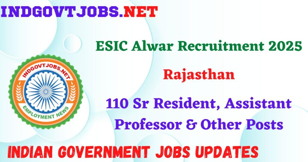 ESIC Alwar Recruitment 2025 – 110 Sr Resident, Assistant Professor & Other Posts IndGovtjobs